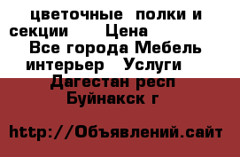 цветочные  полки и секции200 › Цена ­ 200-1000 - Все города Мебель, интерьер » Услуги   . Дагестан респ.,Буйнакск г.